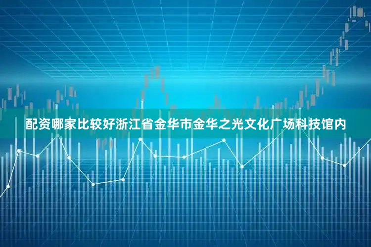 配资哪家比较好浙江省金华市金华之光文化广场科技馆内