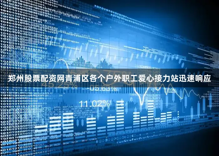 郑州股票配资网青浦区各个户外职工爱心接力站迅速响应