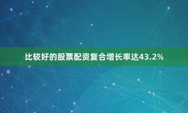 比较好的股票配资复合增长率达43.2%