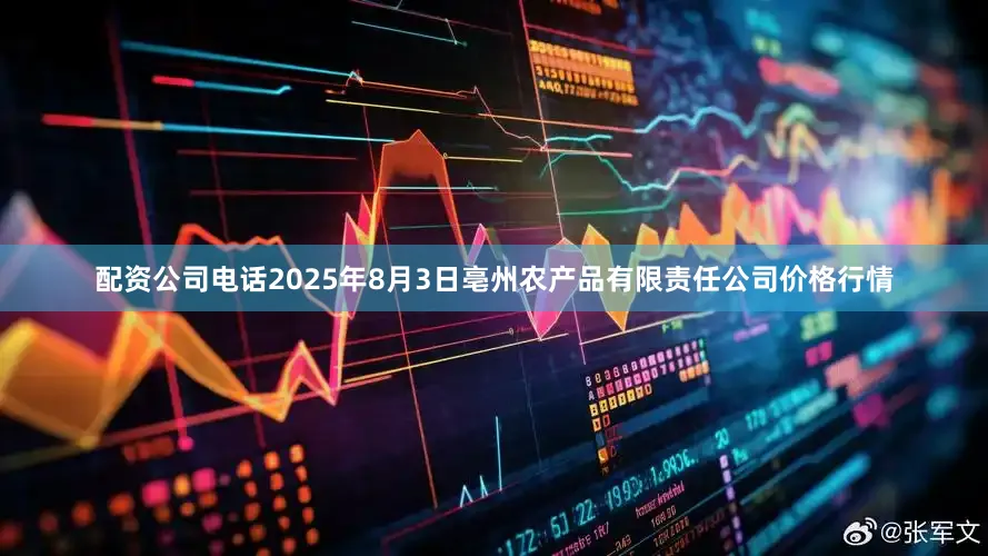 配资公司电话2025年8月3日亳州农产品有限责任公司价格行情