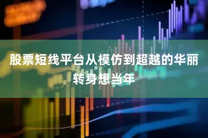 股票短线平台从模仿到超越的华丽转身想当年