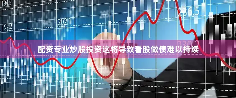 配资专业炒股投资这将导致看股做债难以持续