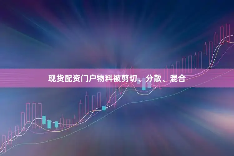 现货配资门户物料被剪切、分散、混合