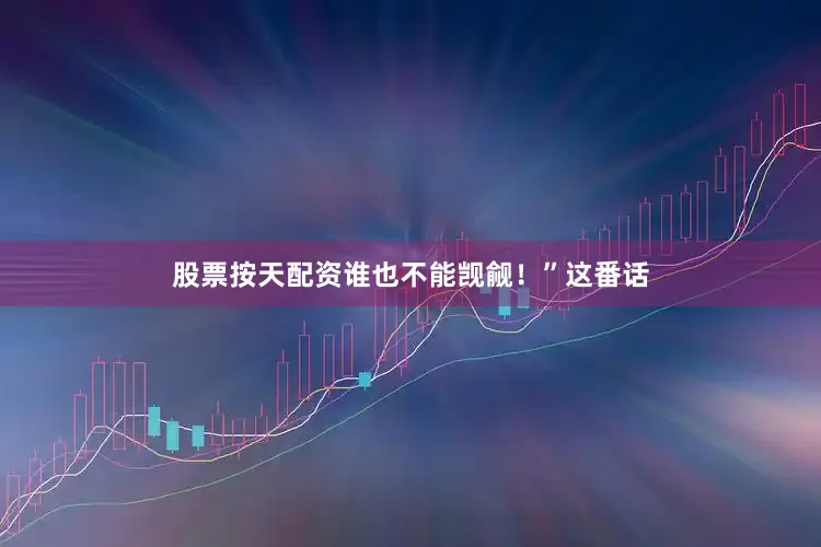 股票按天配资谁也不能觊觎！”这番话