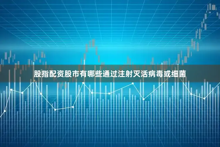 股指配资股市有哪些通过注射灭活病毒或细菌