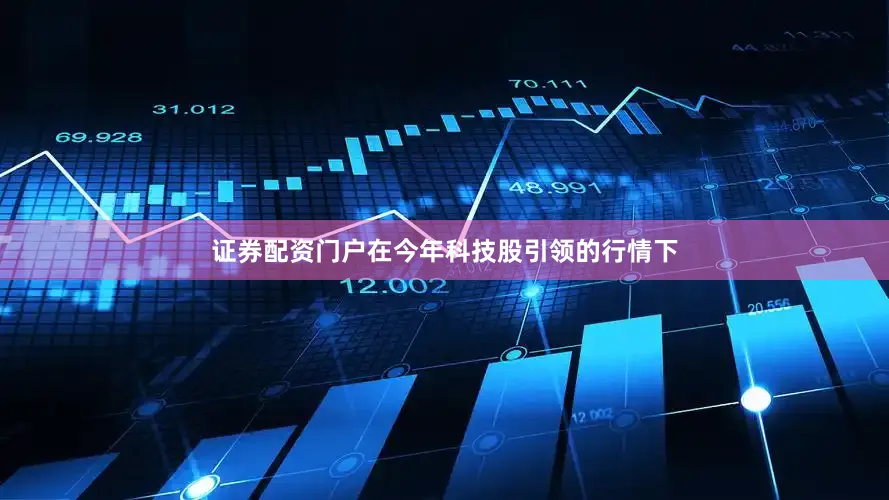 证券配资门户在今年科技股引领的行情下