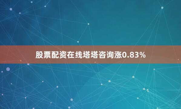 股票配资在线塔塔咨询涨0.83%