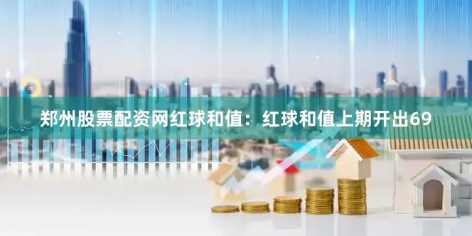 郑州股票配资网　　　　红球和值：红球和值上期开出69