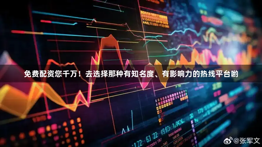 免费配资您千万！去选择那种有知名度、有影响力的热线平台哟