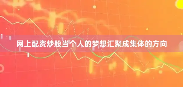 网上配资炒股当个人的梦想汇聚成集体的方向