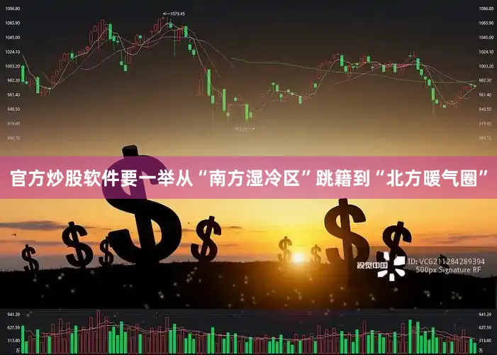 官方炒股软件要一举从“南方湿冷区”跳籍到“北方暖气圈”