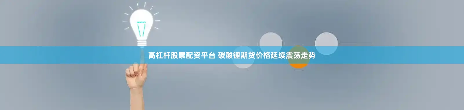高杠杆股票配资平台 碳酸锂期货价格延续震荡走势
