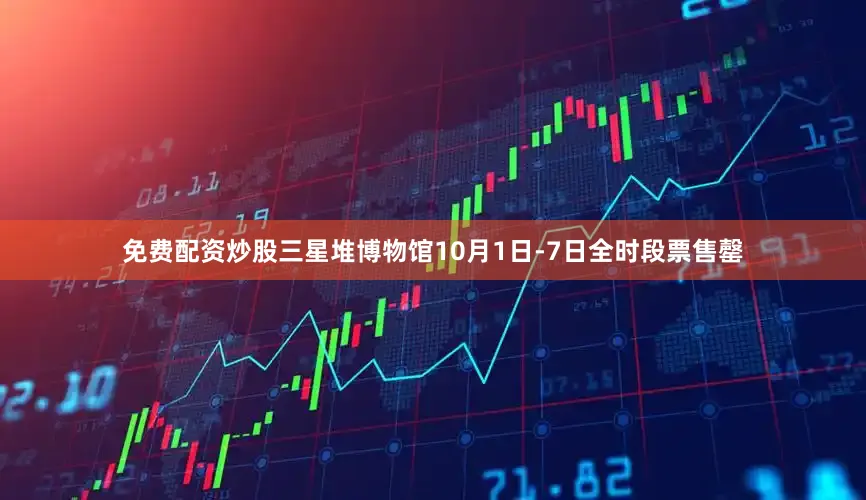 免费配资炒股三星堆博物馆10月1日-7日全时段票售罄
