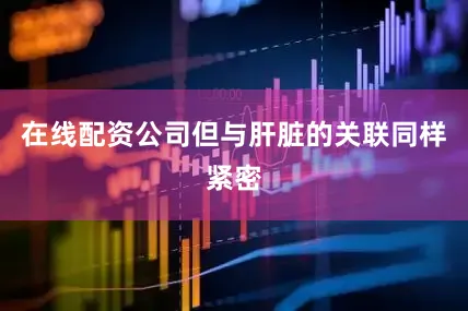 在线配资公司但与肝脏的关联同样紧密