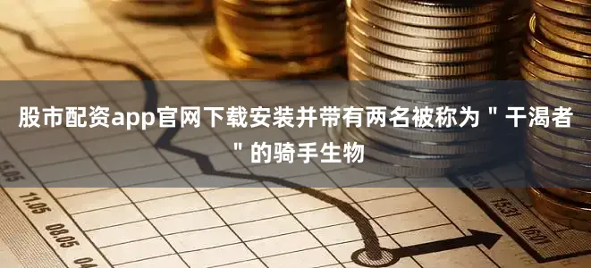 股市配资app官网下载安装并带有两名被称为＂干渴者＂的骑手生物